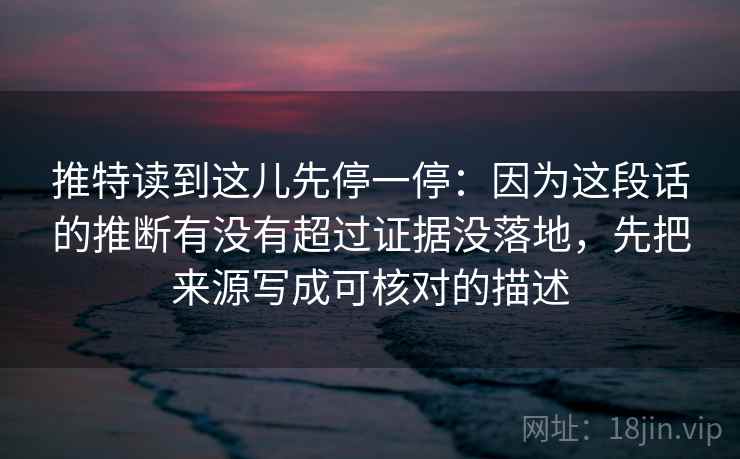 推特读到这儿先停一停：因为这段话的推断有没有超过证据没落地，先把来源写成可核对的描述