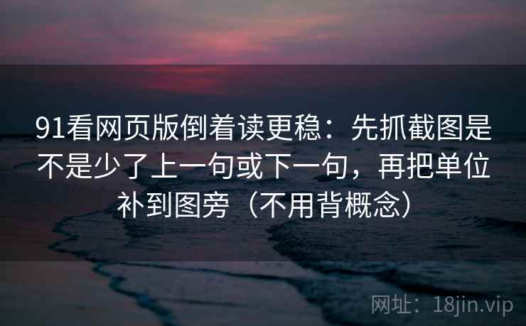 91看网页版倒着读更稳：先抓截图是不是少了上一句或下一句，再把单位补到图旁（不用背概念）