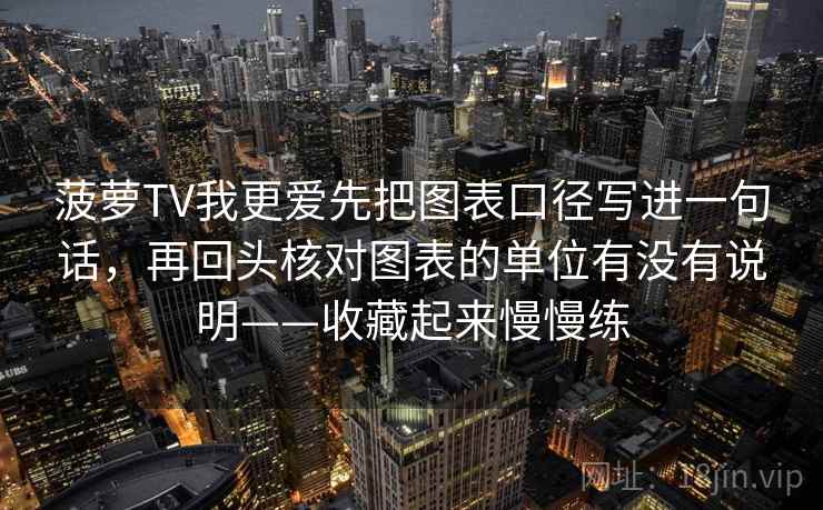 菠萝TV我更爱先把图表口径写进一句话,再回头核对图表的单位有没有说明——收藏起来慢慢练 菠萝TV我更爱先把图表口径写进一句话,再回头核对图表的单位有没有说明——收藏起来慢慢练