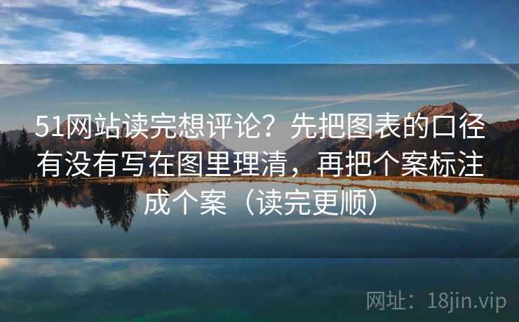51网站读完想评论？先把图表的口径有没有写在图里理清，再把个案标注成个案（读完更顺）