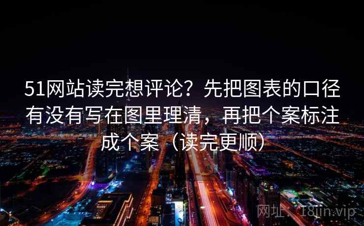 51网站读完想评论?先把图表的口径有没有写在图里理清,再把个案标注成个案(读完更顺) 51网站读完想评论?先把图表的口径有没有写在图里理清,再把个案标注成个案(读完更顺)
