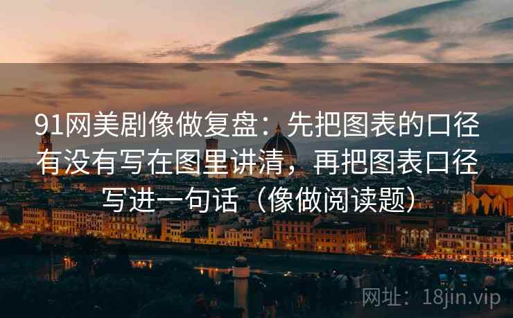 91网美剧像做复盘：先把图表的口径有没有写在图里讲清，再把图表口径写进一句话（像做阅读题）