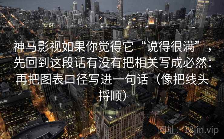 神马影视如果你觉得它“说得很满”，先回到这段话有没有把相关写成必然：再把图表口径写进一句话（像把线头捋顺）